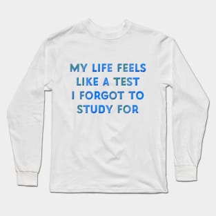 My Life Feels Like a Test I Forgot to Study for Long Sleeve T-Shirt